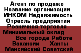 Агент по продаже › Название организации ­ ИНКОМ-Недвижимость › Отрасль предприятия ­ Розничная торговля › Минимальный оклад ­ 60 000 - Все города Работа » Вакансии   . Ханты-Мансийский,Советский г.